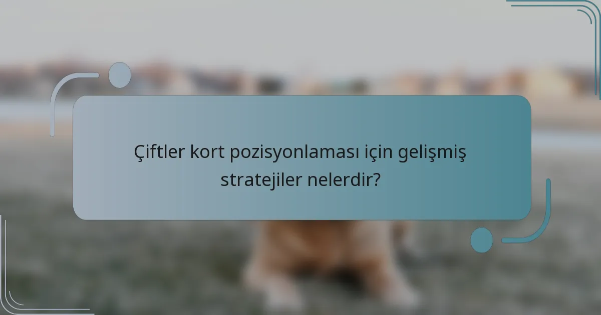 Çiftler kort pozisyonlaması için gelişmiş stratejiler nelerdir?