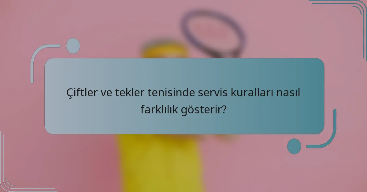Çiftler ve tekler tenisinde servis kuralları nasıl farklılık gösterir?