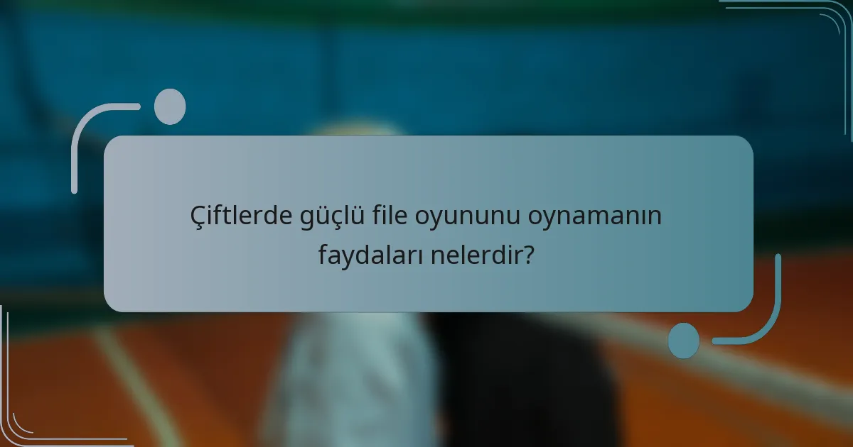 Çiftlerde güçlü file oyununu oynamanın faydaları nelerdir?