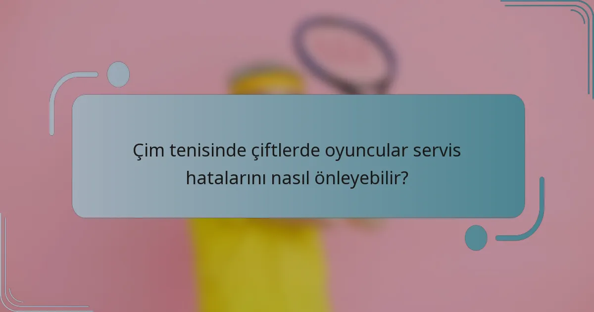 Çim tenisinde çiftlerde oyuncular servis hatalarını nasıl önleyebilir?
