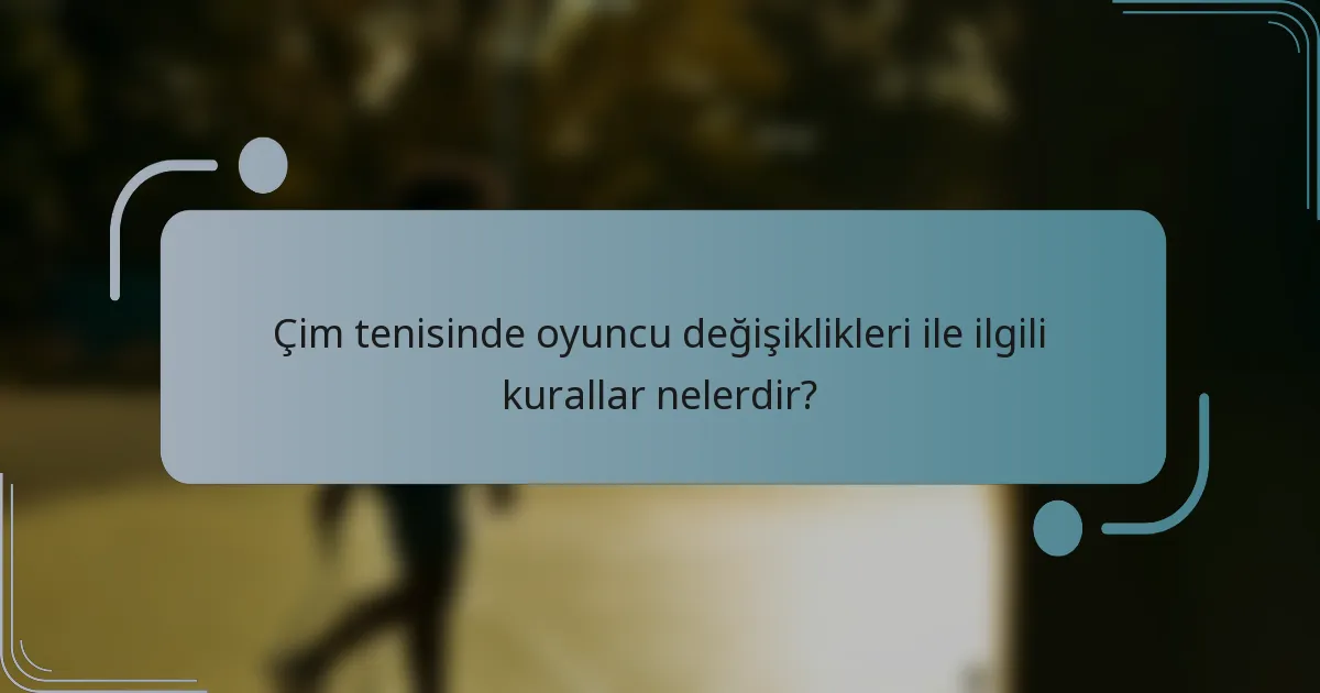 Çim tenisinde oyuncu değişiklikleri ile ilgili kurallar nelerdir?