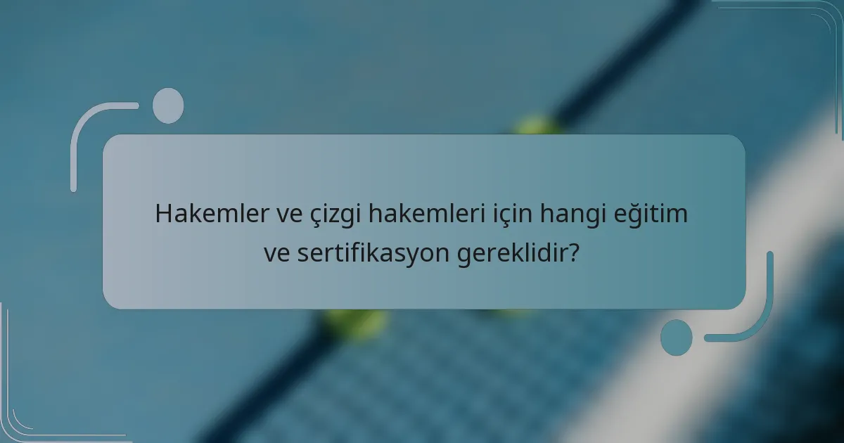 Hakemler ve çizgi hakemleri için hangi eğitim ve sertifikasyon gereklidir?