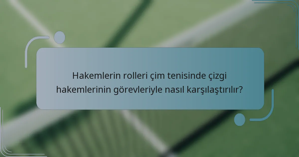 Hakemlerin rolleri çim tenisinde çizgi hakemlerinin görevleriyle nasıl karşılaştırılır?