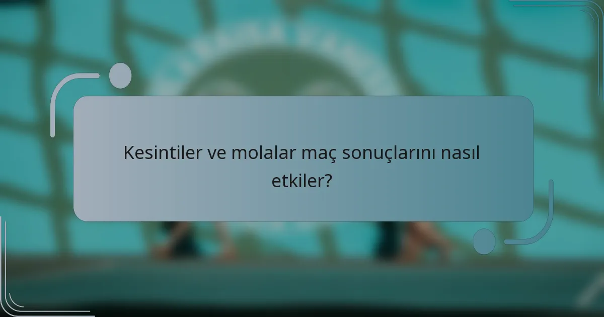 Kesintiler ve molalar maç sonuçlarını nasıl etkiler?