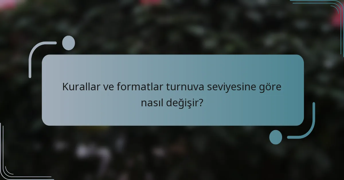 Kurallar ve formatlar turnuva seviyesine göre nasıl değişir?