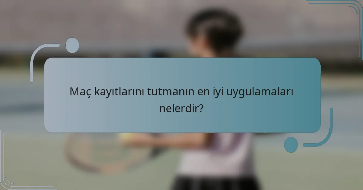 Maç kayıtlarını tutmanın en iyi uygulamaları nelerdir?