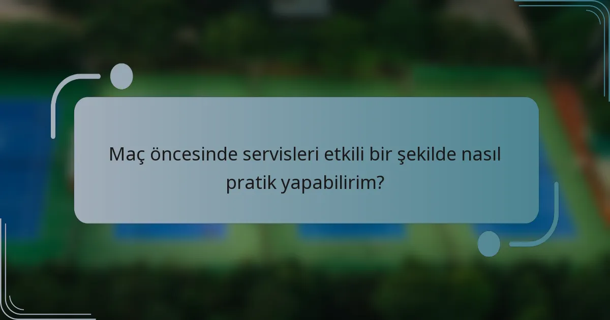 Maç öncesinde servisleri etkili bir şekilde nasıl pratik yapabilirim?