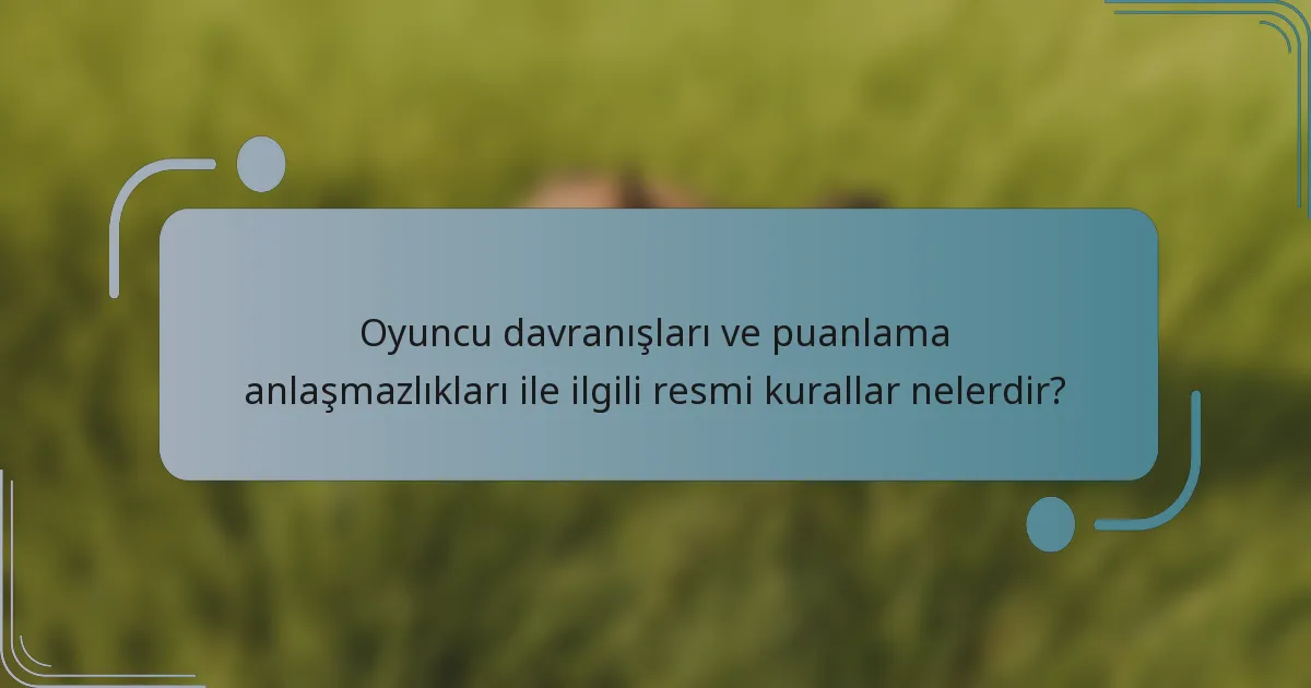 Oyuncu davranışları ve puanlama anlaşmazlıkları ile ilgili resmi kurallar nelerdir?