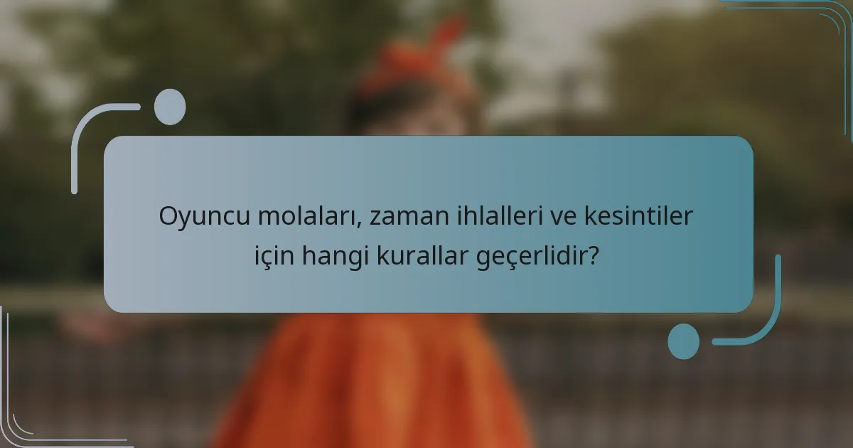 Oyuncu molaları, zaman ihlalleri ve kesintiler için hangi kurallar geçerlidir?