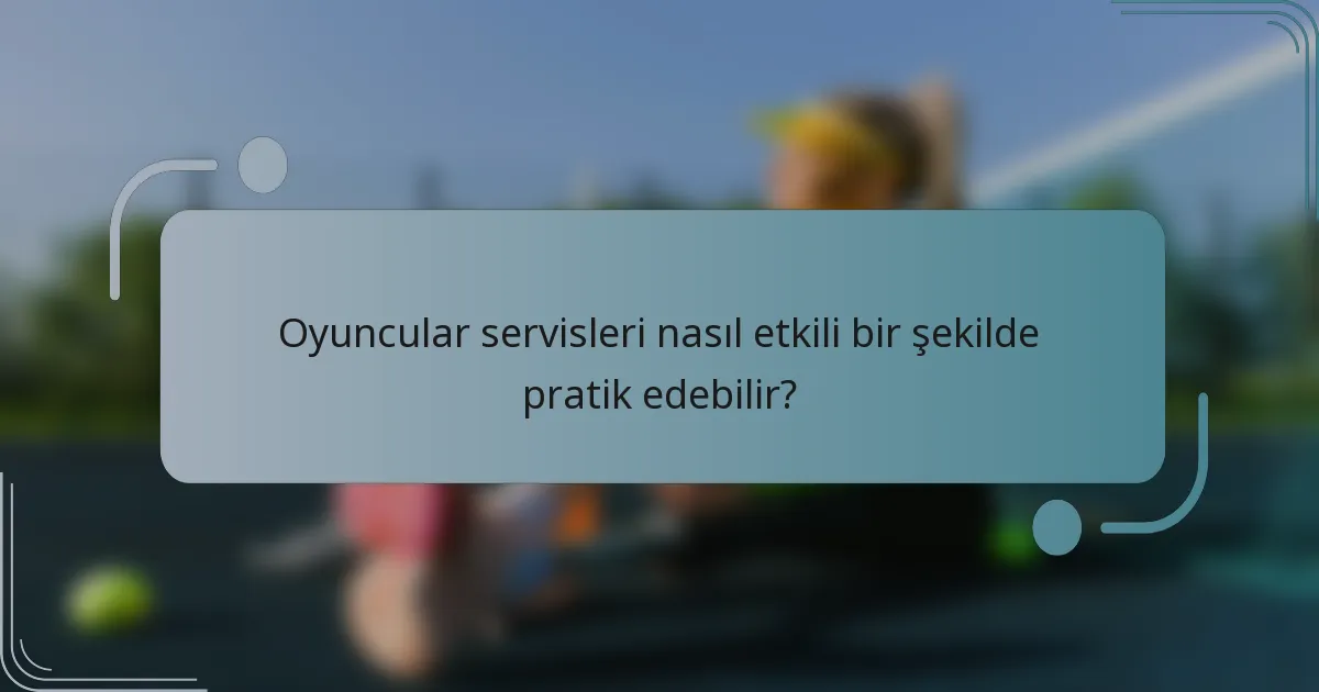Oyuncular servisleri nasıl etkili bir şekilde pratik edebilir?