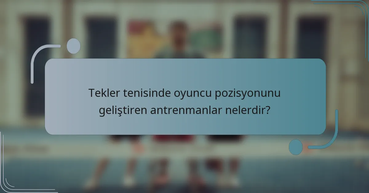 Tekler tenisinde oyuncu pozisyonunu geliştiren antrenmanlar nelerdir?