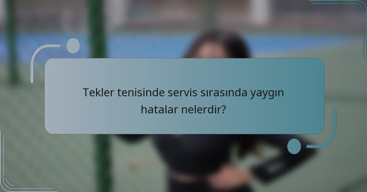 Tekler tenisinde servis sırasında yaygın hatalar nelerdir?