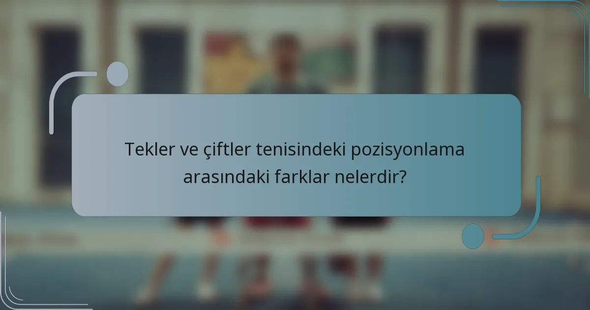 Tekler ve çiftler tenisindeki pozisyonlama arasındaki farklar nelerdir?